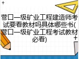 营口一级矿业工程建造师考试要看教材吗具体哪些书(营口一级矿业工程考试教材必看)