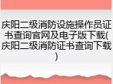 庆阳二级消防设施操作员证书查询官网及电子版下载(庆阳二级消防证书查询下载)