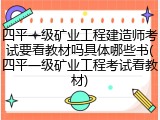 四平一级矿业工程建造师考试要看教材吗具体哪些书(四平一级矿业工程考试看教材)