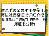 临沧中级金属矿山安全工程师技能资格证书详细介绍分析(临沧金属矿山安全工程师证书分析)