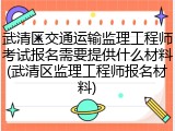 武清区交通运输监理工程师考试报名需要提供什么材料(武清区监理工程师报名材料)