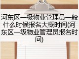 河东区一级物业管理员一般什么时候报名大概时间(河东区一级物业管理员报名时间)