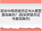 延安中级质量员证书从哪里查询真伪？(延安质量员证书查询真伪)