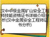 汉中中级金属矿山安全工程师技能资格证书详细介绍分析(汉中金属安全工程师证书分析)