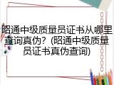 昭通中级质量员证书从哪里查询真伪？(昭通中级质量员证书真伪查询)