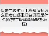 保定二级矿业工程建造师怎么报考在哪里报名流程是什么(保定二级建造师报考流程)