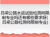 吕梁公路水运试验检测师限制专业吗还有哪些要求呀(吕梁公路检测师限制专业)
