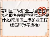 南川区二级矿业工程建造师怎么报考在哪里报名流程是什么(南川区二级矿业工程建造师报考流程)