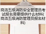 商洛五级消防安全管理员考试报名需要提供什么材料(商洛五级消防管理员报名材料)