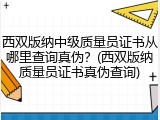 西双版纳中级质量员证书从哪里查询真伪？(西双版纳质量员证书真伪查询)