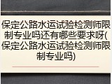 保定公路水运试验检测师限制专业吗还有哪些要求呀(保定公路水运试验检测师限制专业吗)