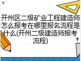 开州区二级矿业工程建造师怎么报考在哪里报名流程是什么(开州二级建造师报考流程)