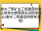 衡水二级矿业工程建造师怎么报考在哪里报名流程是什么(衡水二级建造师报考流程)