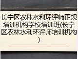 长宁区农林水利环评师正规培训机构学校培训班(长宁区农林水利环评师培训机构)