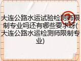大连公路水运试验检测师限制专业吗还有哪些要求呀(大连公路水运检测师限制专业)