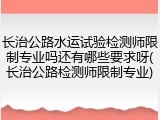 长治公路水运试验检测师限制专业吗还有哪些要求呀(长治公路检测师限制专业)