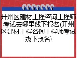 开州区建材工程咨询工程师考试去哪里线下报名(开州区建材工程咨询工程师考试线下报名)