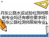丹东公路水运试验检测师限制专业吗还有哪些要求呀(丹东公路检测师限制专业)