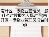 南开区一级物业管理员一般什么时候报名大概时间(南开区一级物业管理员报名时间)