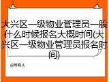 大兴区一级物业管理员一般什么时候报名大概时间(大兴区一级物业管理员报名时间)