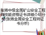 张掖中级金属矿山安全工程师技能资格证书详细介绍分析(张掖金属安全工程师证书分析)