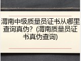 渭南中级质量员证书从哪里查询真伪？(渭南质量员证书真伪查询)