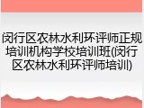 闵行区农林水利环评师正规培训机构学校培训班(闵行区农林水利环评师培训)
