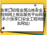 张家口初级金属冶炼安全工程师网上报名服务平台网址多少(张家口安全工程师报名网址)