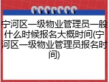 宁河区一级物业管理员一般什么时候报名大概时间(宁河区一级物业管理员报名时间)