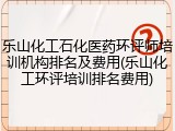 乐山化工石化医药环评师培训机构排名及费用(乐山化工环评培训排名费用)