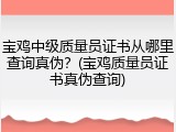 宝鸡中级质量员证书从哪里查询真伪？(宝鸡质量员证书真伪查询)