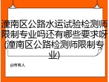 潼南区公路水运试验检测师限制专业吗还有哪些要求呀(潼南区公路检测师限制专业)