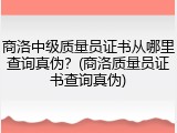 商洛中级质量员证书从哪里查询真伪？(商洛质量员证书查询真伪)