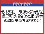 锡林郭勒二级保安员考试在哪里可以报名怎么报(锡林郭勒保安员考试报名处)
