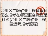合川区二级矿业工程建造师怎么报考在哪里报名流程是什么(合川区二级矿业工程建造师报考流程)