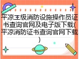 平凉二级消防设施操作员证书查询官网及电子版下载(平凉消防证书查询官网下载)