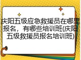 庆阳五级应急救援员在哪里报名,有哪些培训班(庆阳五级救援员报名培训班)