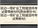 延边一级矿业工程建造师考试要看教材吗具体哪些书(延边一级矿业工程建造师考试看教材)