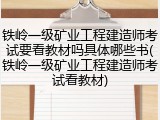 铁岭一级矿业工程建造师考试要看教材吗具体哪些书(铁岭一级矿业工程建造师考试看教材)