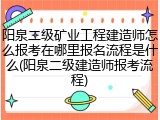 阳泉二级矿业工程建造师怎么报考在哪里报名流程是什么(阳泉二级建造师报考流程)