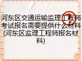 河东区交通运输监理工程师考试报名需要提供什么材料(河东区监理工程师报名材料)