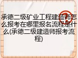 承德二级矿业工程建造师怎么报考在哪里报名流程是什么(承德二级建造师报考流程)