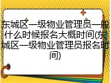 东城区一级物业管理员一般什么时候报名大概时间(东城区一级物业管理员报名时间)