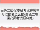 百色二级保安员考试在哪里可以报名怎么报(百色二级保安员考试报名处)