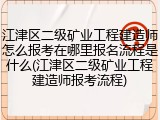 江津区二级矿业工程建造师怎么报考在哪里报名流程是什么(江津区二级矿业工程建造师报考流程)