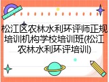 松江区农林水利环评师正规培训机构学校培训班(松江农林水利环评培训)