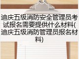迪庆五级消防安全管理员考试报名需要提供什么材料(迪庆五级消防管理员报名材料)