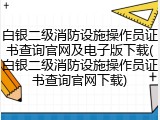 白银二级消防设施操作员证书查询官网及电子版下载(白银二级消防设施操作员证书查询官网下载)