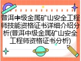 普洱中级金属矿山安全工程师技能资格证书详细介绍分析(普洱中级金属矿山安全工程师资格证书分析)