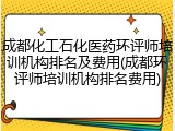 成都化工石化医药环评师培训机构排名及费用(成都环评师培训机构排名费用)